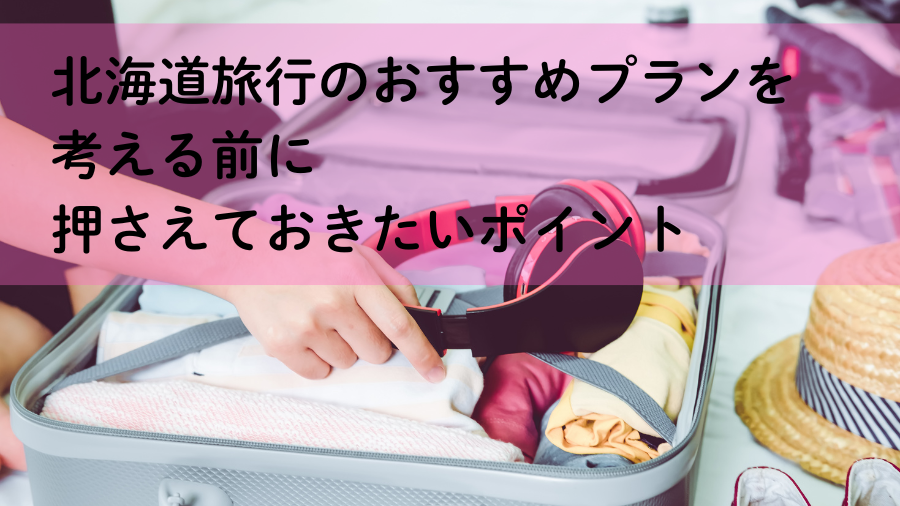 北海道旅行のおすすめプランを考える前に押さえておきたいポイント